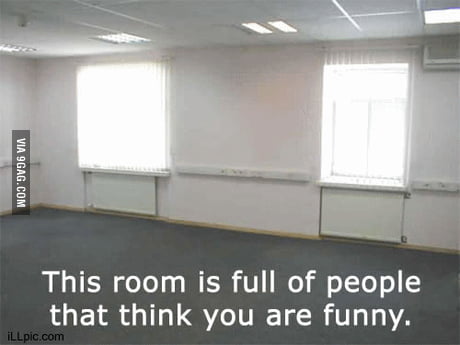 This Room Is Full Of People That Think You Re Funny 9gag