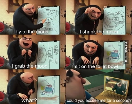 I fly to the moon. I shrink the moon. I grab the moon. I sit on the toilet.  What? - Gru, Despicable M…