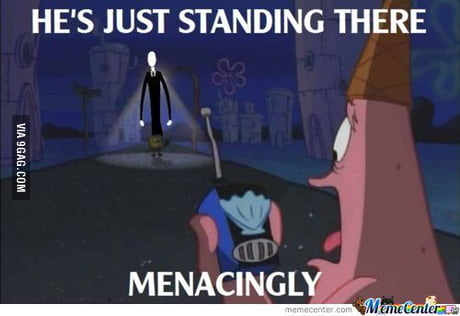 He's just standing there MENACINGLY - 9GAG