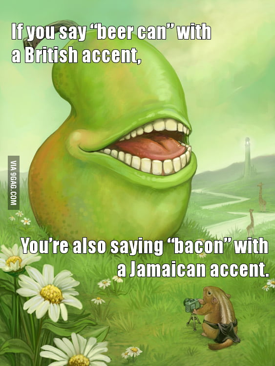 "Beer Can" with a British accent.... 9GAG