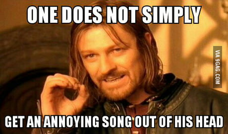 All The Annoying Songs Are Very Catchy And Get Stuck In Your Head 9gag