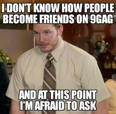 I Just Want To Know Hkw I Don T Really Want Friends For The While 9gag