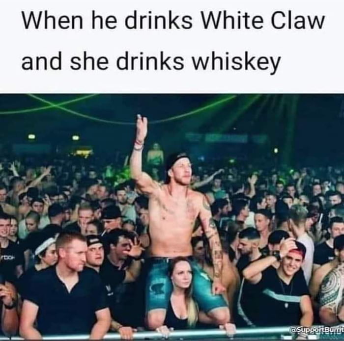 Be the white claw to her whiskey 9GAG