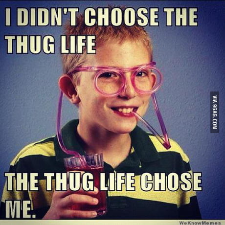 You Don T Choose The Thug Life 9gag