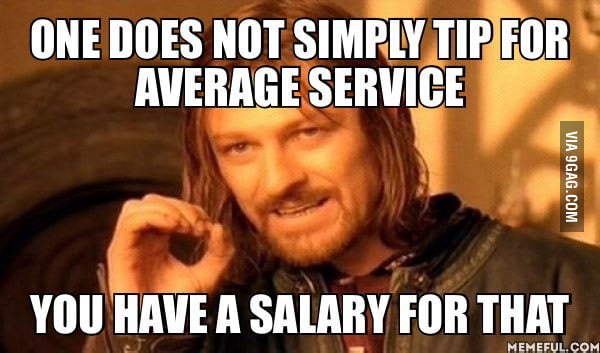 If your salary is low blame your employer not your customer. - 9GAG