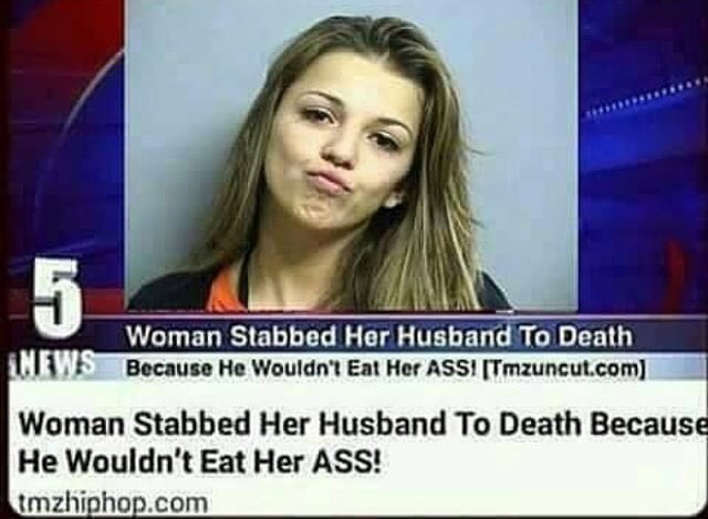 Woman Stabbed Her Husband To Death, Because He Wouldn't Eat Her Ass! - 9GAG