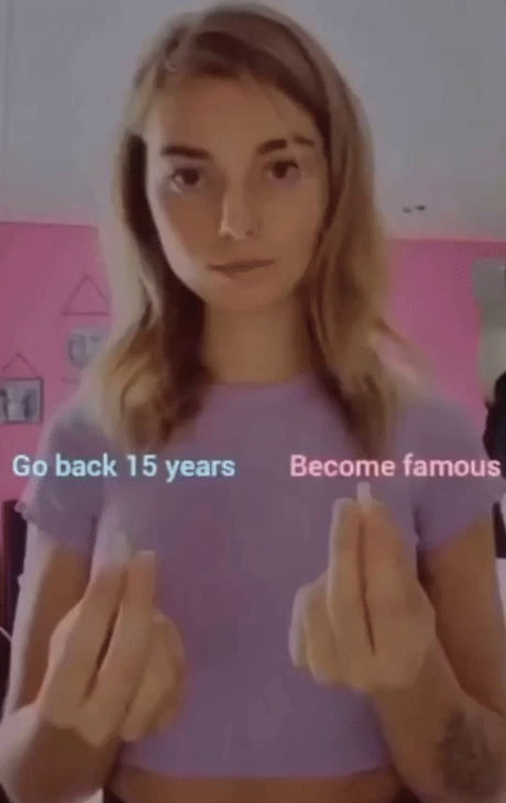 Go back 15 years or become famous