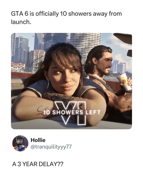 The post is a humorous take on the long-anticipated release of the game Grand Theft Auto 6 (GTA 6). It uses an edited image from the official GTA 6 trailer that superimposes text '10 SHOWERS LEFT' onto the characters, implying that gamers have become so obsessed with the game's release date that they have lost track of basic self-care, equating time to launch with how many showers they will take before it comes out. The user 'Hollie' adds a sarcastic comment about a '3 year delay,' playing on the stereotype of gamers as unhygienic and the community's frustration with long wait times for game releases.