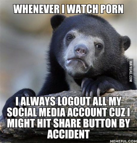 Accident Porn Captions - Whenever I watch porn. I always logout all my social media account cuz I  might hit share button by accident - 9GAG