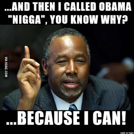 Ben Carson Known For His Unabashed Critic Of The Us First Black President Well Brothas Have Every Right To Call Each Other N Ggas Right 9gag