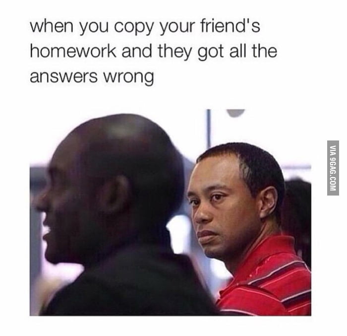 When you copy your friends homework... - 9GAG