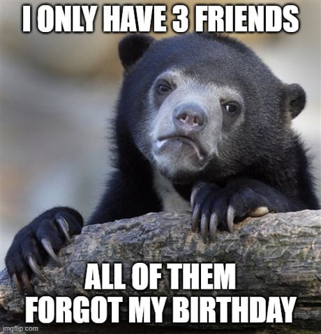 When your friends forget your birthday - Imgflip