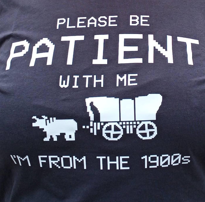 Please Be Patient With Me I'm From The 1900s