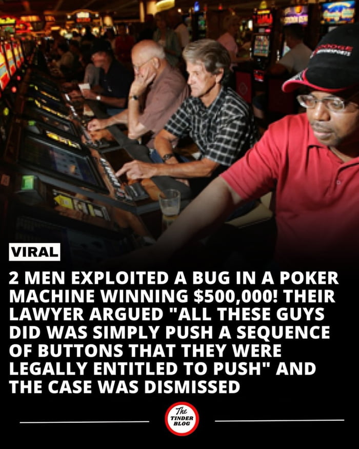 Found a bug in a poker machine and won half a million dollars. Lawyer said they just pushed buttons. Case dismissed. What a legend