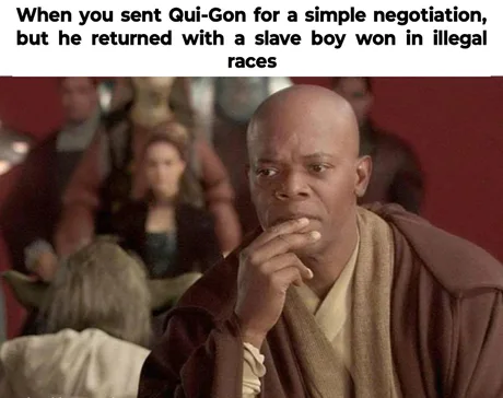 When you sent Qui-Gon for a simple negotiation, but he returned with a slave boy won in illegal races