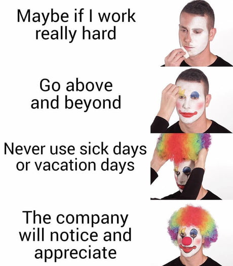 Today My Company Proved How True This Meme Is I Hope I Get My Make Up Off Within A Few Months As I Switch To Better Company With Better Pay 9gag