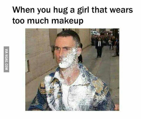 attribut Fodgænger hovedsagelig When you hug a girl that wears too much makeup - 9GAG