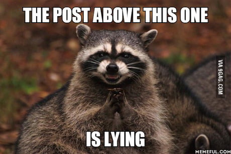 The post above this one is lying - 9GAG