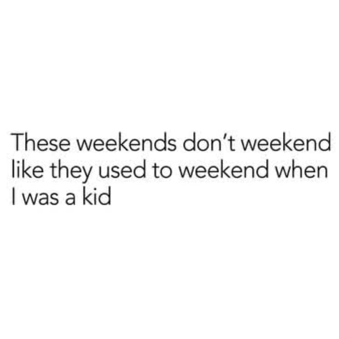 When adulting makes weekends feel like weekdays.