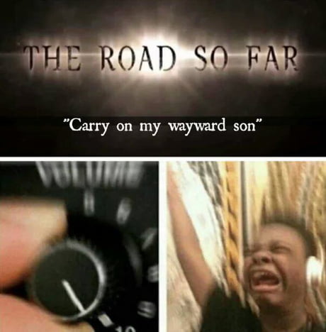 Carry On My Wayward Son For There Ll Be Peace When You Are Done Lay Your Weary Head To Rest Don T You Cry No More 9gag