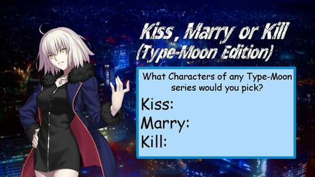 Kiss: Jack The Ripper (No lust just kiss on forehead) Marry: Fran (Best  Mute Waifu, makes cute sounds) Kill: Any Male Fate Series Characters  (Dicks. Ptooo!) - 9GAG