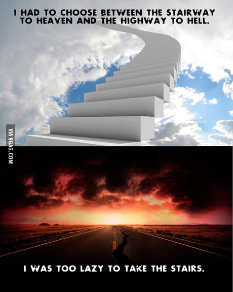 I had to choose between The Stairway to Heaven and the Highway to Hell. -  9GAG