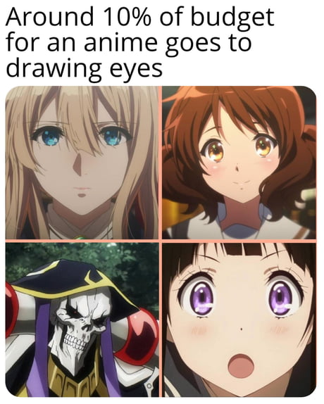 Usually, around 10% of the budget for an ANIME goes to drawing the eyes. -  9GAG