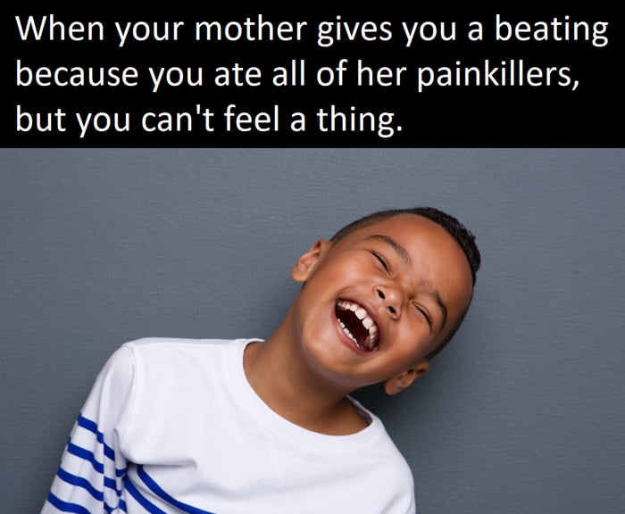 Painkillers also work if you are the pain itself. 9GAG