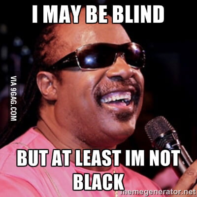 I may be blind but at least im not black -stevie wonder - 9GAG