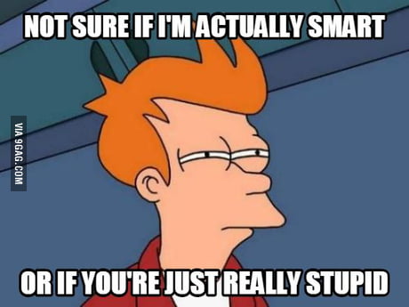 Whenever Someone Says To Me Oh You Re So Smart After Doing Or Explaining Something That Isn T Really Incredible 9gag