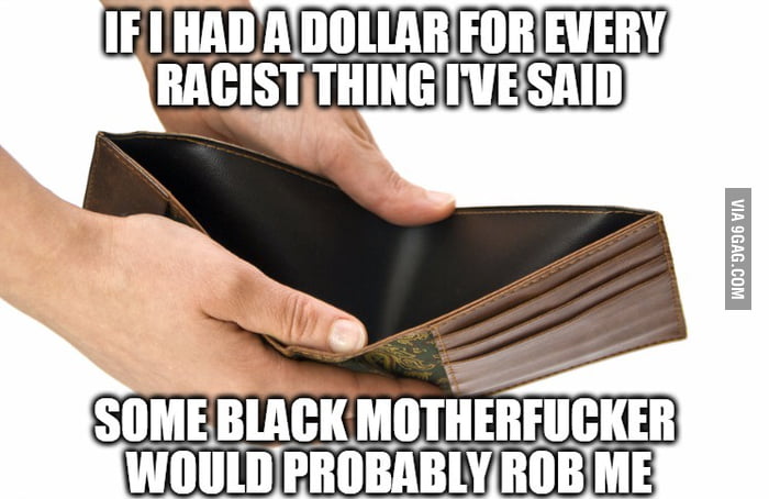if-i-had-a-dollar-for-every-racist-thing-i-ve-said-9gag
