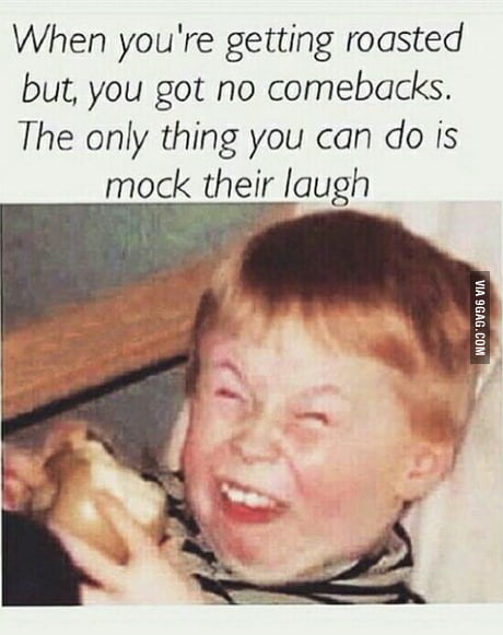 Every Time You Ve Run Out Of Comebacks 9gag