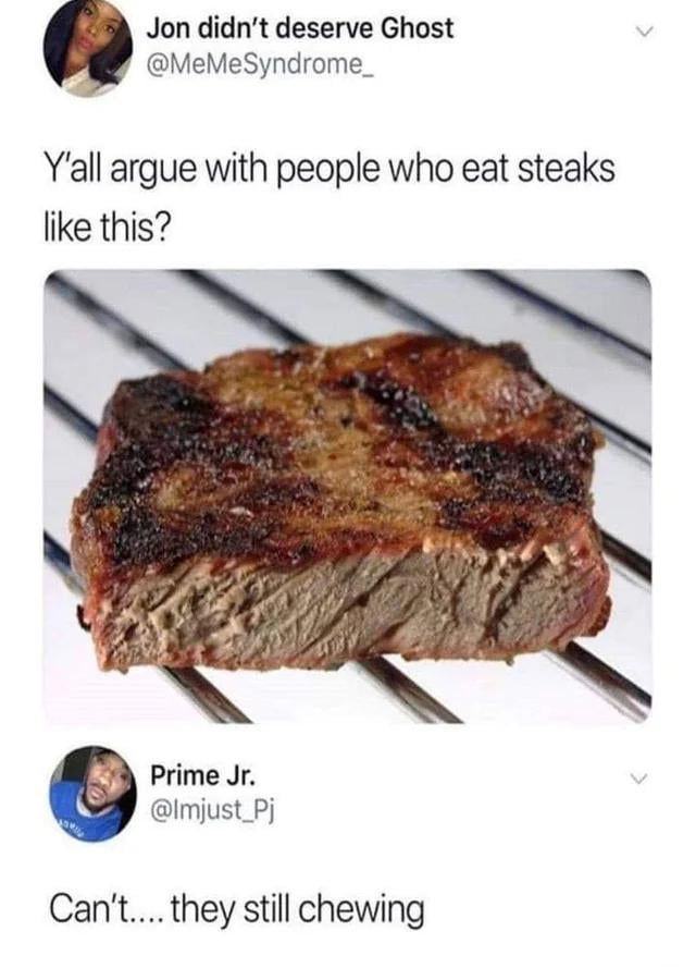 It’s hard to argue with someone when they are choking down a dried up chunk of overcooked beef