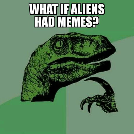 Maybe alien memes the dankest ones? - 9GAG