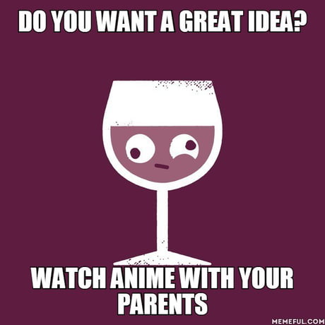 Do you want a great idea?. Watch anime with your parents - 9GAG