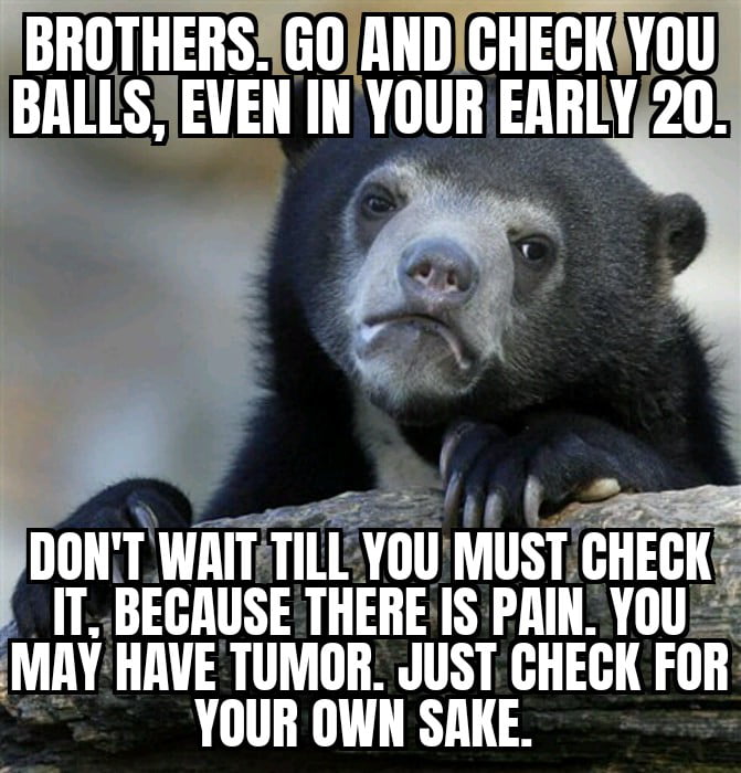 Go and check your balls brothers. You may not know you have it... For