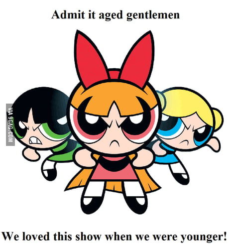 Powerpuff S Save The Day Fighting Crime Trying To Save The World Here They Come Just In Time The Powerpuff Girls 9gag