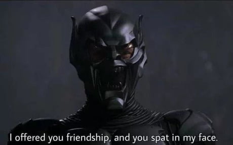 When I offered you friendship and you spat in my face - 9GAG