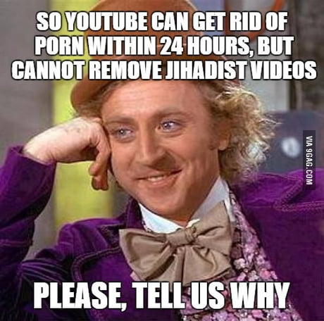 Youtube Porn Meme - Because porn effects our children more adversely than jihadist videos,  right YouTube -.-? - 9GAG