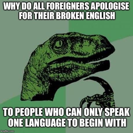 I Would Love To Be Able To Speak Another Language Half As Good As You Speak English 9gag