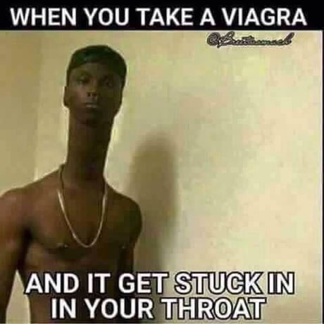 When you take a viagra and it get stuck in your throat - 9GAG