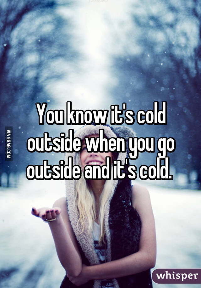 You Know Its Cold When You Go Outside And Your Dick Basically Goes Inside Of You 9gag 0366