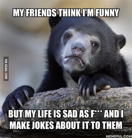I just joke about my life cause I hate people to come 