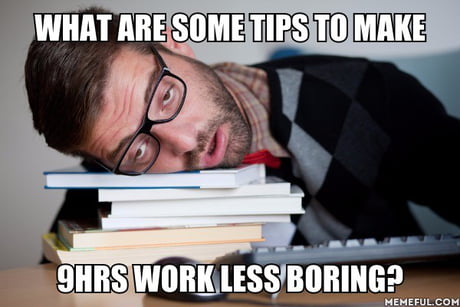What you guys do to kill the boredom during work