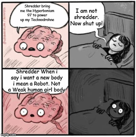 When Someone Say This Brain Meme Are You Going To Sleep Remember Him Of Krang From Tmnt 9gag