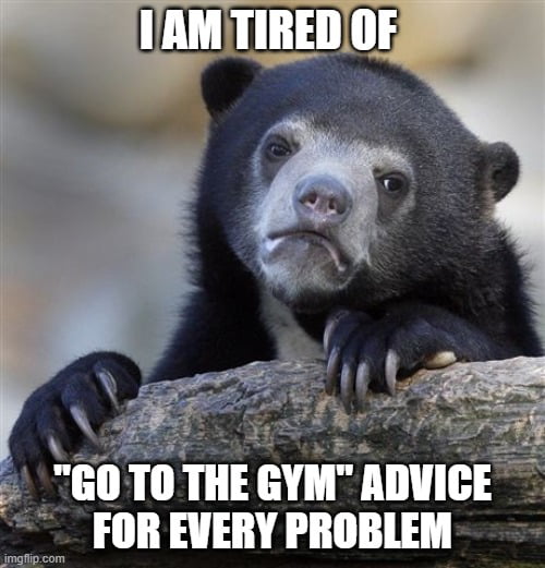 Bad job? Go to the gym! youre short? go to the gym! World is shittier ...