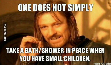 All I Want Is A Simple Shower Without Someone Screaming Mom Every 2 Minutes Sigh 9gag