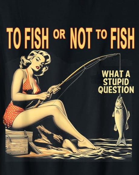 To Fish Or Not To Fish What A Stupid Question Funny Fishing - To