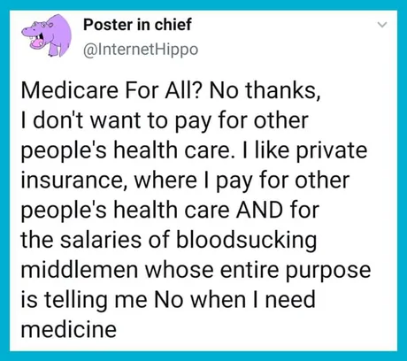 La Sécurité Sociale pour tous !? Non merci, je ne veux pas payer pour la santé d'autres personnes. Je préfère l'assurance privée où je paie pour la santé d'autres personnes ET pour le salaire d’intermédiaires vampires dont le seul travail consiste à me dire NON quand j'ai besoin de me faire soigner.