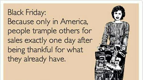 Black Friday Is The True Meaning Of Thanksgiving 9gag